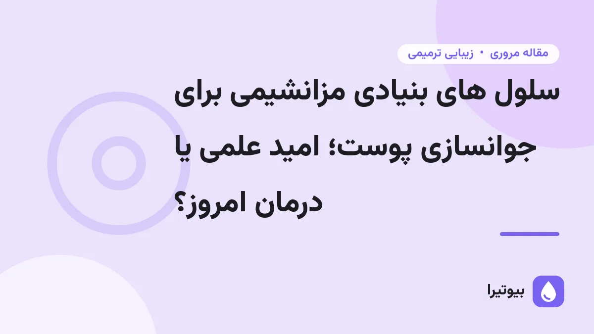 سلول های بنیادی مزانشیمی برای جوانسازی پوست؛ امید علمی یا درمان امروز؟