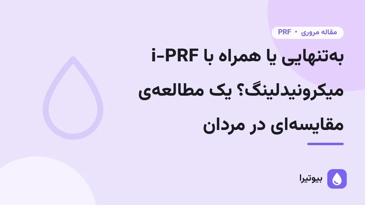 i-PRF به‌تنهایی یا همراه با میکرونیدلینگ؟ یک مطالعه‌ی مقایسه‌ای در مردان
