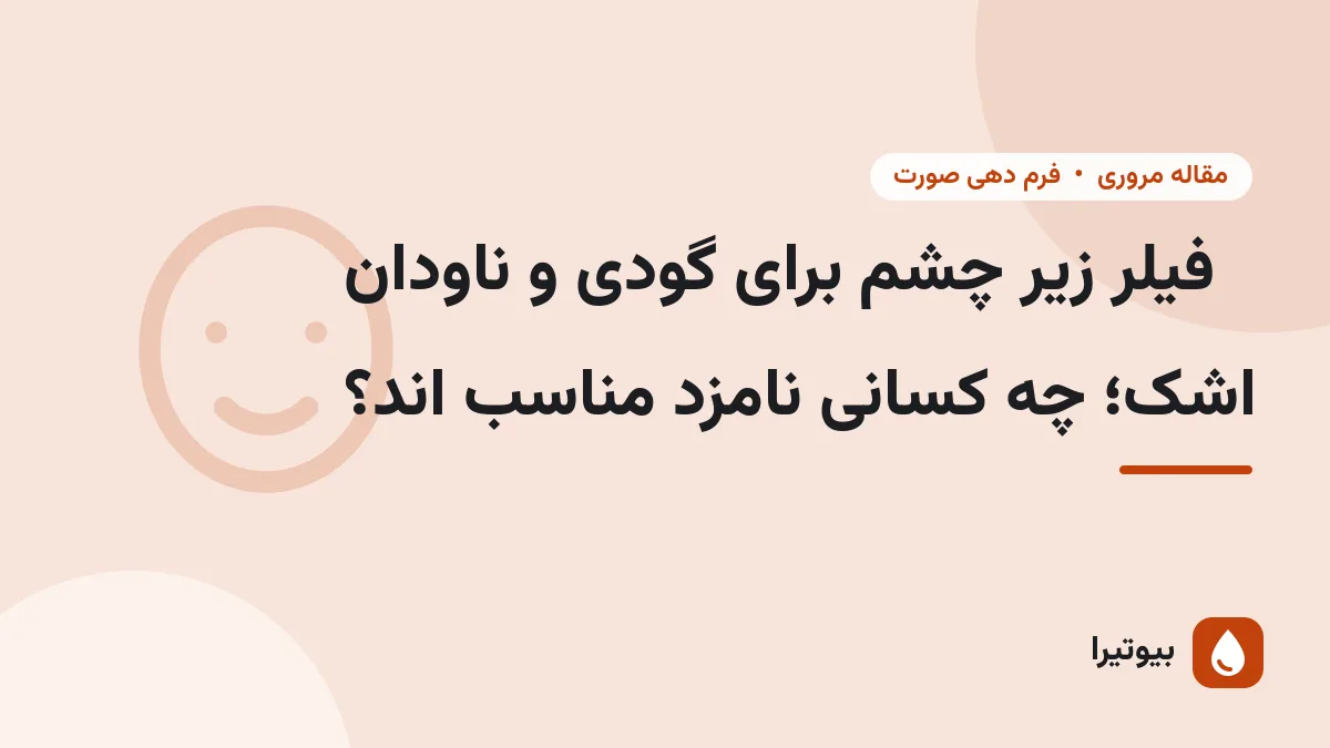 فیلر زیر چشم برای گودی و ناودان اشک؛ چه کسانی نامزد مناسب اند؟