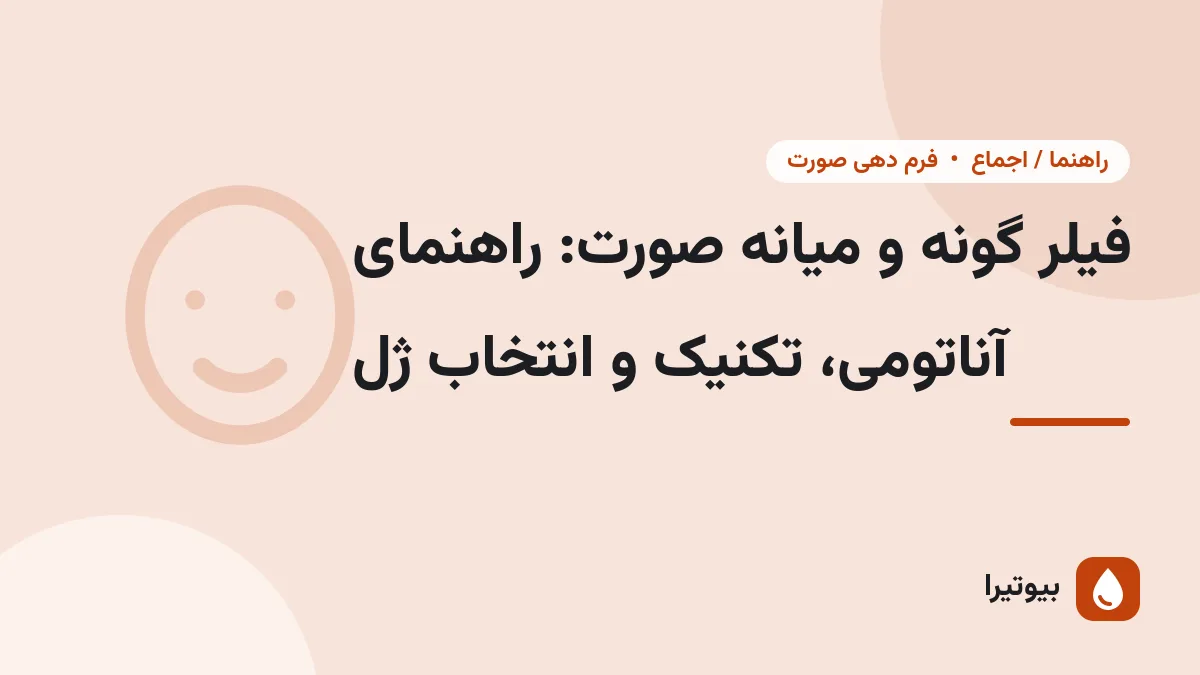 فیلر گونه و میانه صورت: راهنمای آناتومی، تکنیک و انتخاب ژل