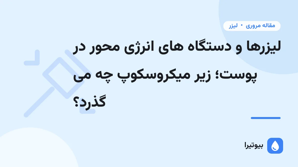 لیزرها و دستگاه های انرژی محور در پوست؛ زیر میکروسکوپ چه می گذرد؟