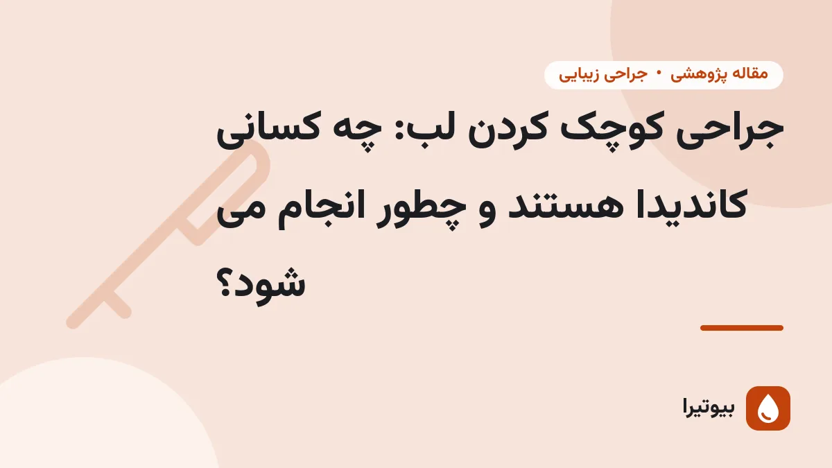 جراحی کوچک کردن لب: چه کسانی کاندیدا هستند و چطور انجام می شود؟