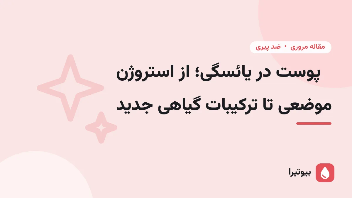 پوست در یائسگی؛ از استروژن موضعی تا ترکیبات گیاهی جدید