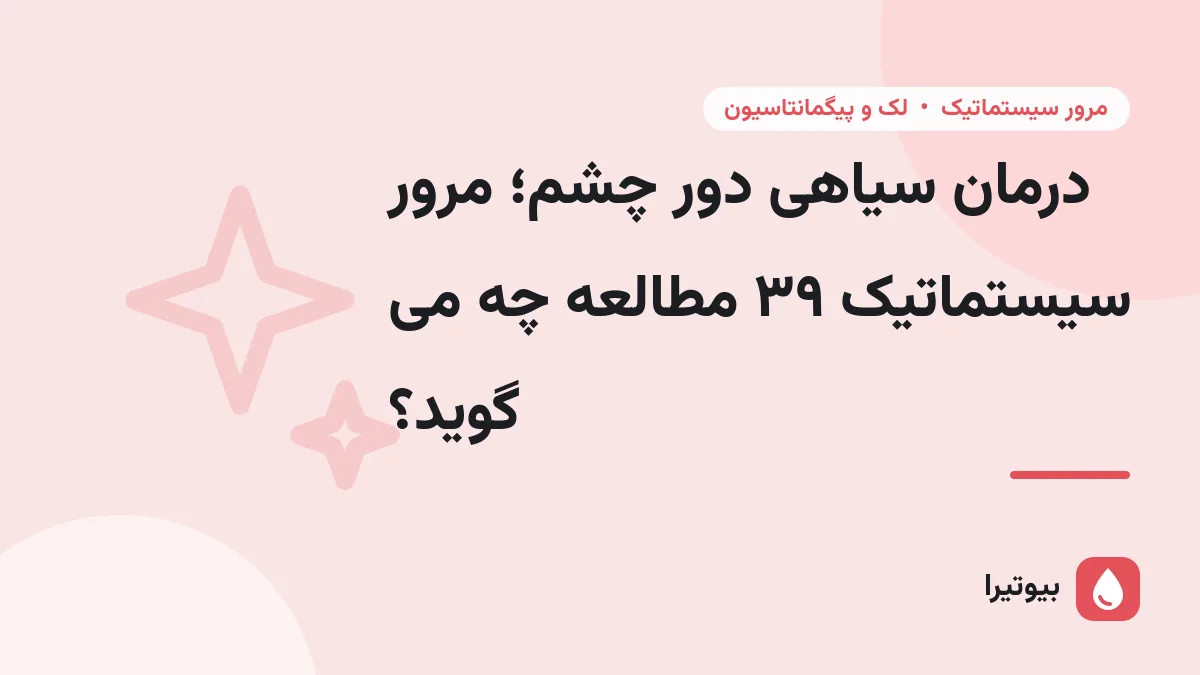 درمان سیاهی دور چشم؛ مرور سیستماتیک ۳۹ مطالعه چه می گوید؟
